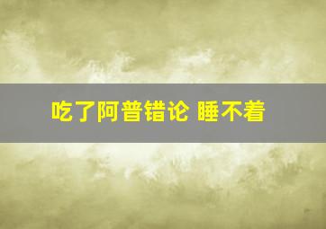 吃了阿普错论 睡不着